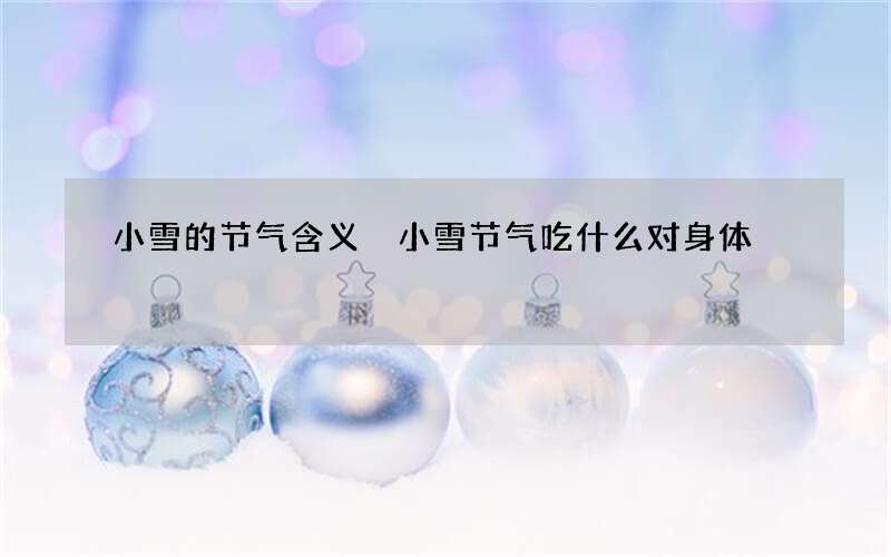 小雪的节气含义 小雪节气吃什么对身体